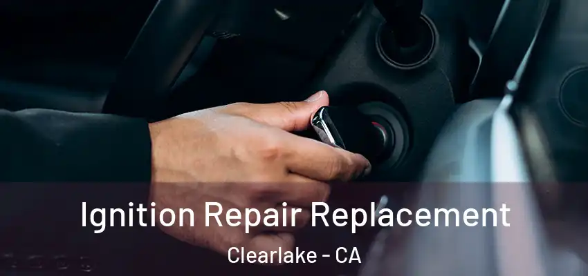  Ignition Repair Replacement Clearlake - CA